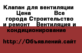 Клапан для вентиляции › Цена ­ 5 000 - Все города Строительство и ремонт » Вентиляция и кондиционирование   